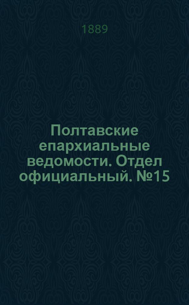Полтавские епархиальные ведомости. Отдел официальный. № 15 (1 августа 1889 г.)