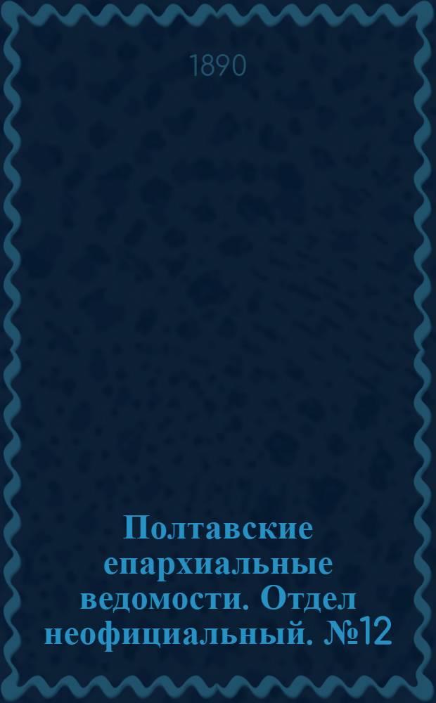 Полтавские епархиальные ведомости. Отдел неофициальный. № 12 (15 июня 1890 г.)