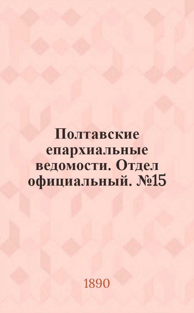 Полтавские епархиальные ведомости. Отдел официальный. № 15 (1 августа 1890 г.)