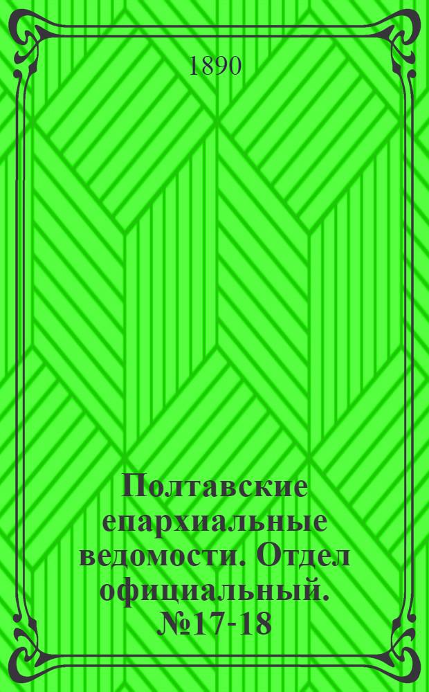 Полтавские епархиальные ведомости. Отдел официальный. № 17-18 (1 - 15 сентября 1890 г.)
