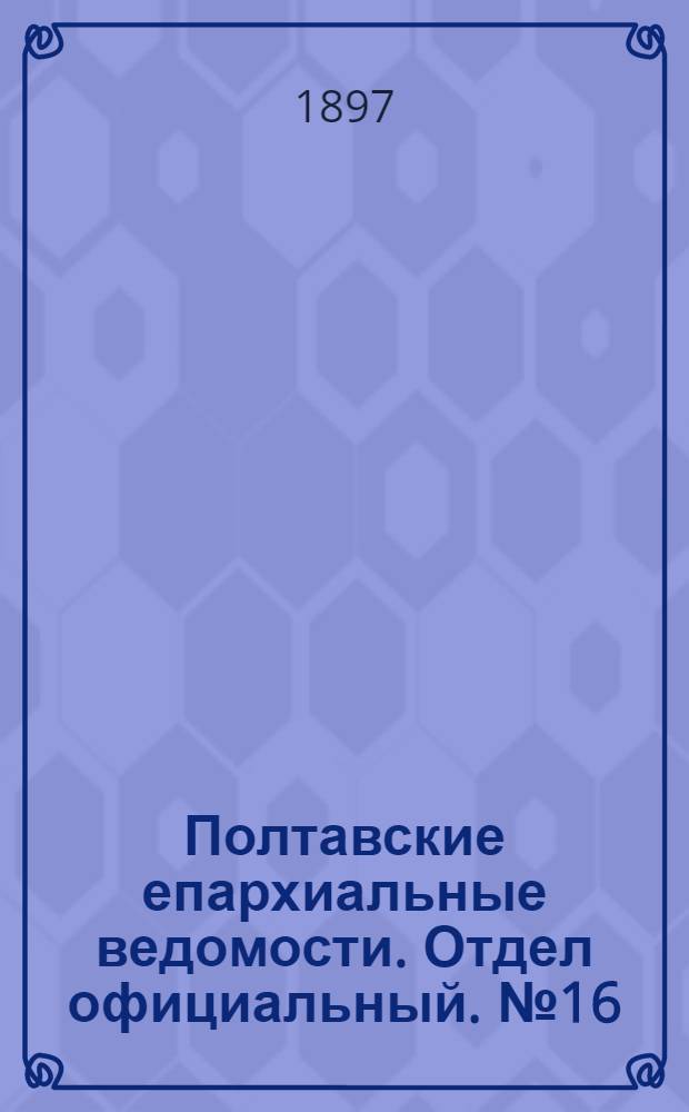 Полтавские епархиальные ведомости. Отдел официальный. № 16 (1 июня 1897 г.)