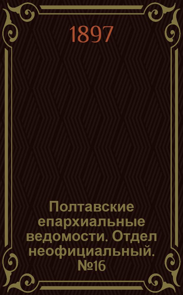 Полтавские епархиальные ведомости. Отдел неофициальный. № 16 (1 июня 1897 г.)
