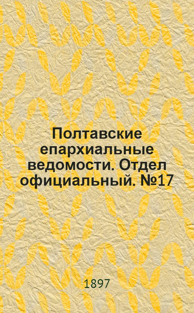 Полтавские епархиальные ведомости. Отдел официальный. № 17 (10 июня 1897 г.)