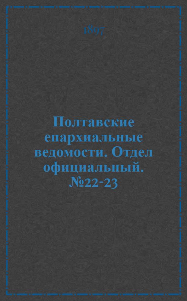 Полтавские епархиальные ведомости. Отдел официальный. № 22-23 (1 - 10 августа 1897 г.)