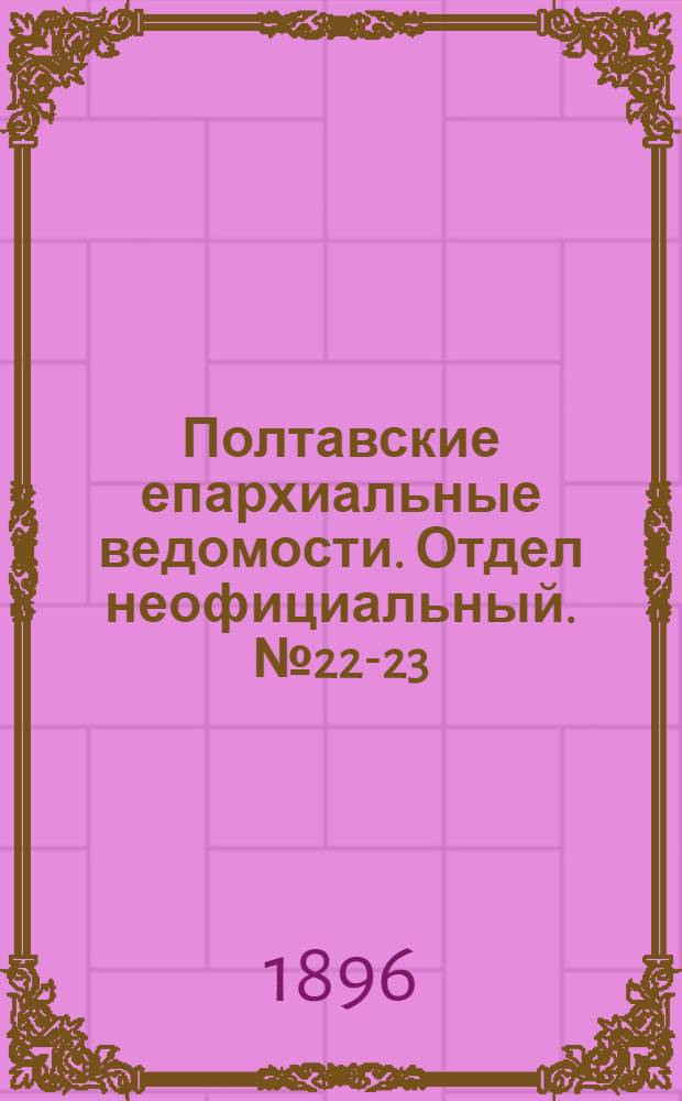 Полтавские епархиальные ведомости. Отдел неофициальный. № 22-23 (1 - 10 августа 1896 г.)