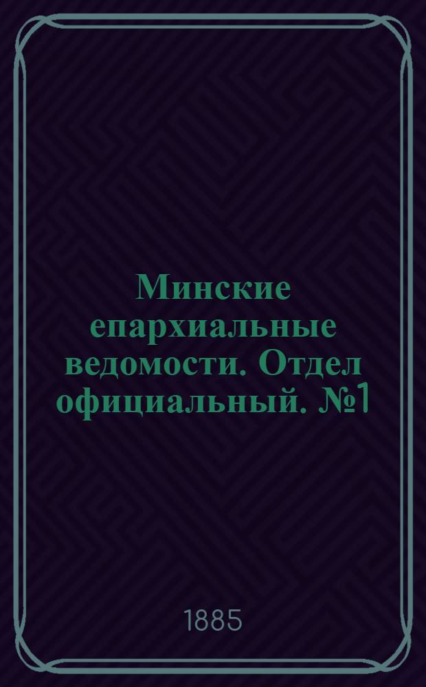 Минские епархиальные ведомости. Отдел официальный. № 1 (1 января 1885 г.)