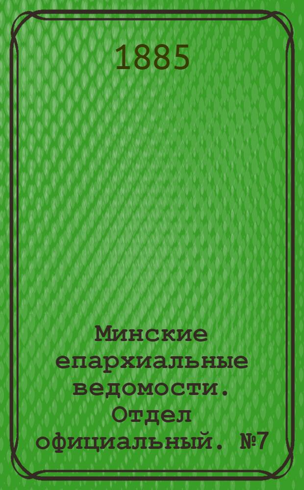 Минские епархиальные ведомости. Отдел официальный. № 7 (1 апреля 1885 г.)
