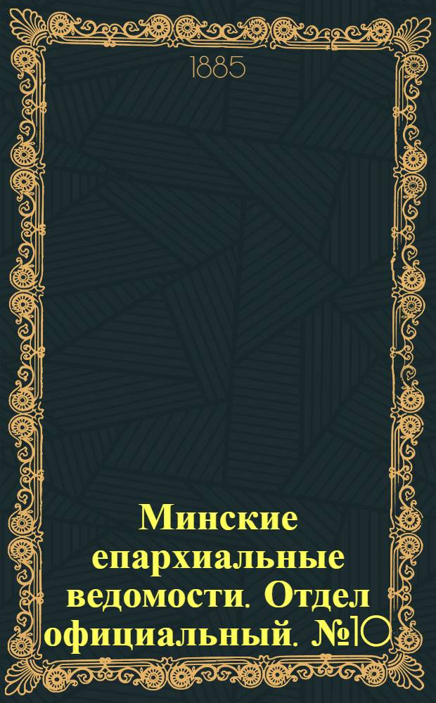 Минские епархиальные ведомости. Отдел официальный. № 10 (15 мая 1885 г.)