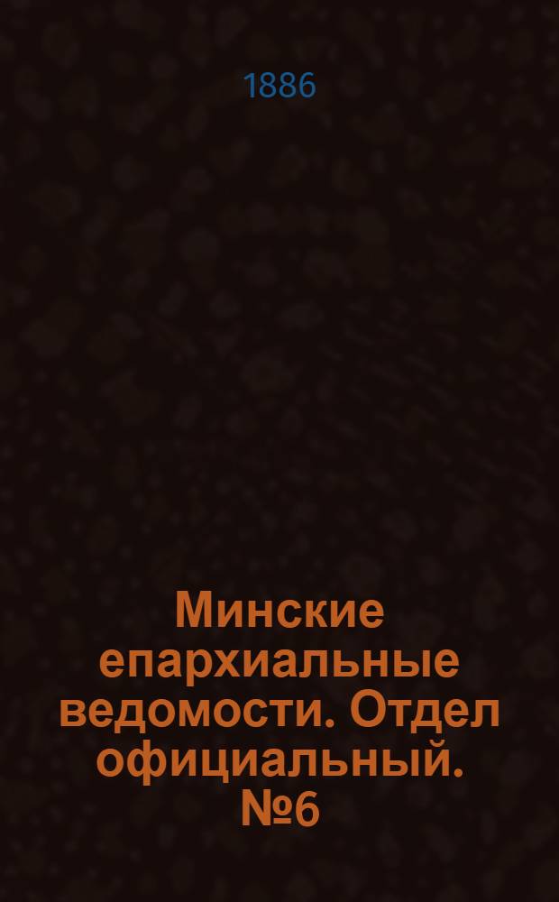 Минские епархиальные ведомости. Отдел официальный. № 6 (15 марта 1886 г.)
