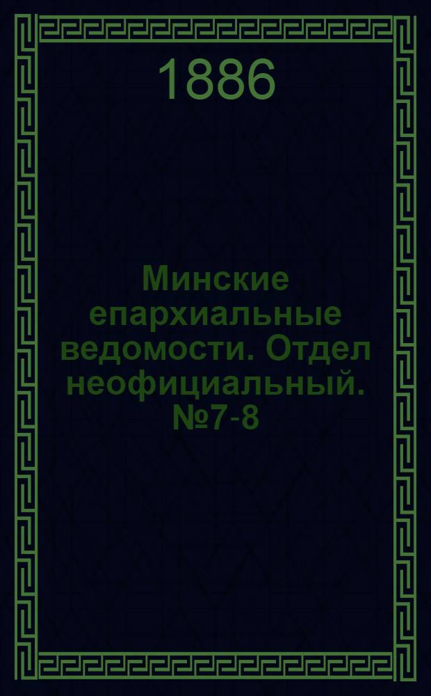 Минские епархиальные ведомости. Отдел неофициальный. № 7-8 (1 - 15 апреля 1886 г.)