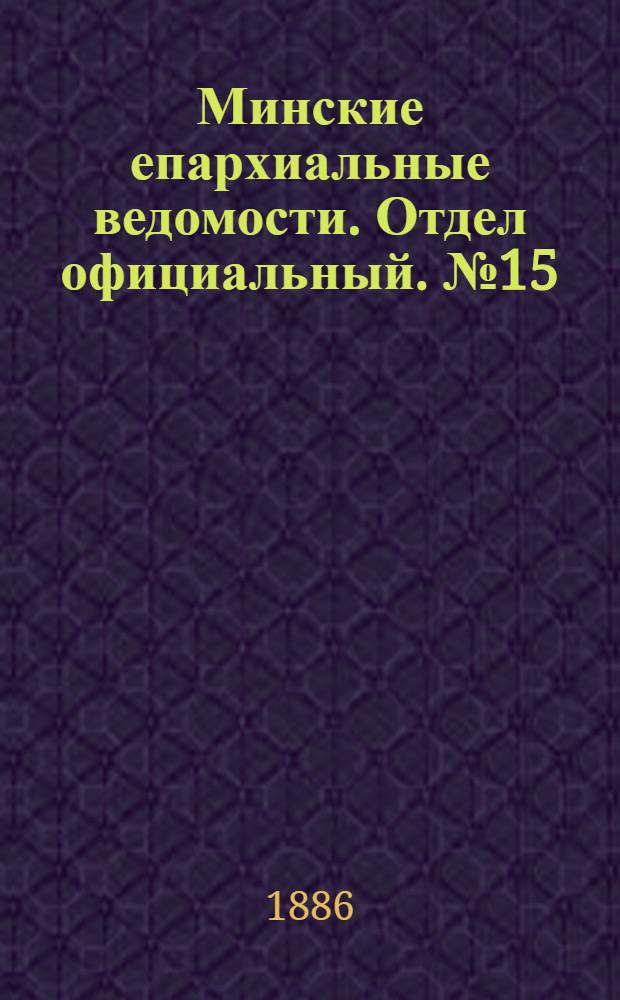 Минские епархиальные ведомости. Отдел официальный. № 15 (1 августа 1886 г.)