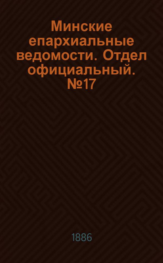 Минские епархиальные ведомости. Отдел официальный. № 17 (1 сентября 1886 г.)