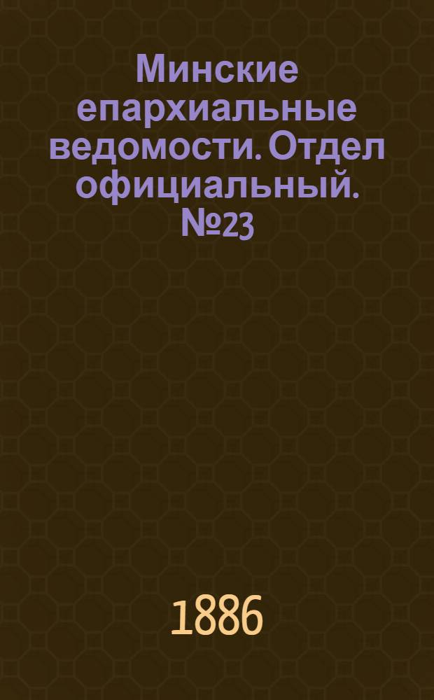 Минские епархиальные ведомости. Отдел официальный. № 23 (1 декабря 1886 г.)