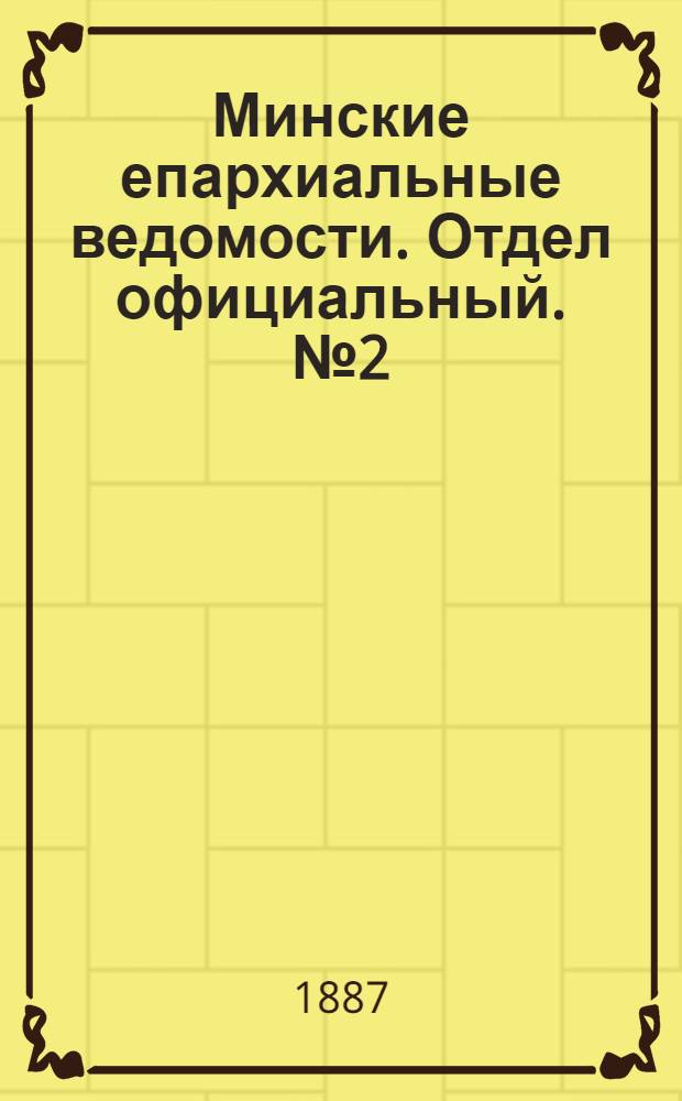 Минские епархиальные ведомости. Отдел официальный. № 2 (15 января 1887 г.)