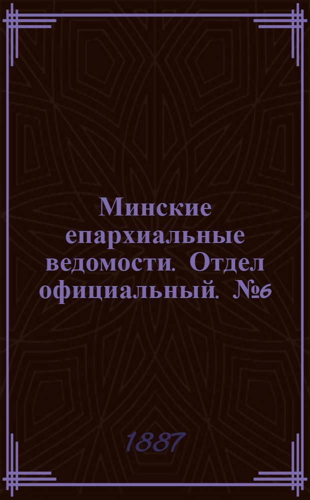 Минские епархиальные ведомости. Отдел официальный. № 6 (15 марта 1887 г.)