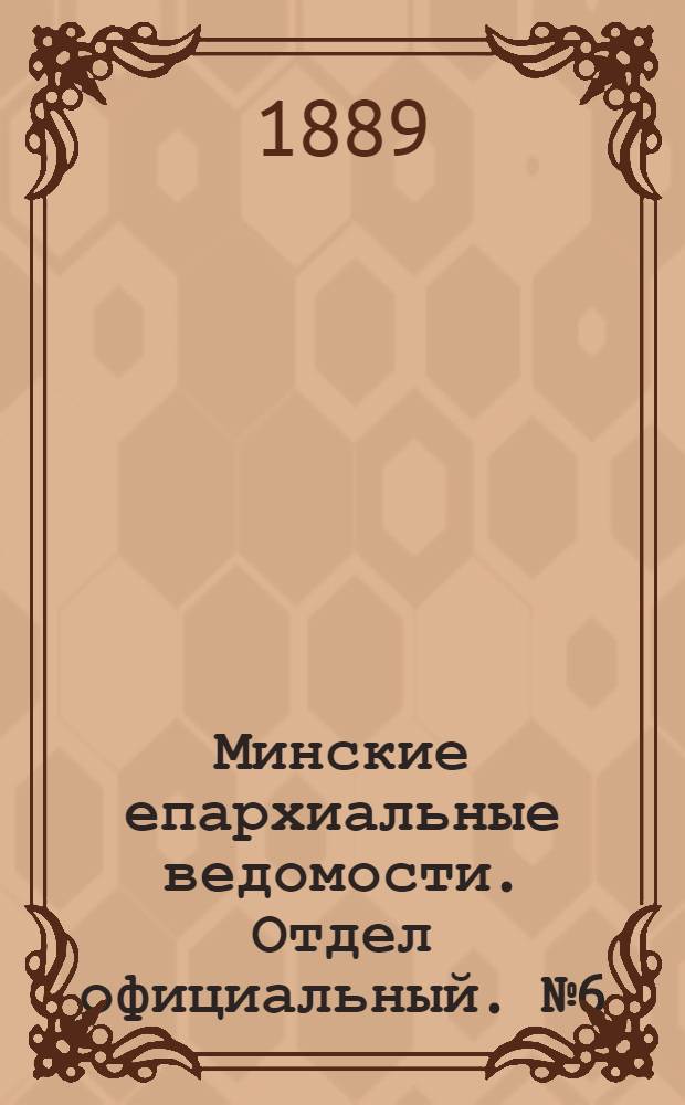 Минские епархиальные ведомости. Отдел официальный. № 6 (15 марта 1889 г.)
