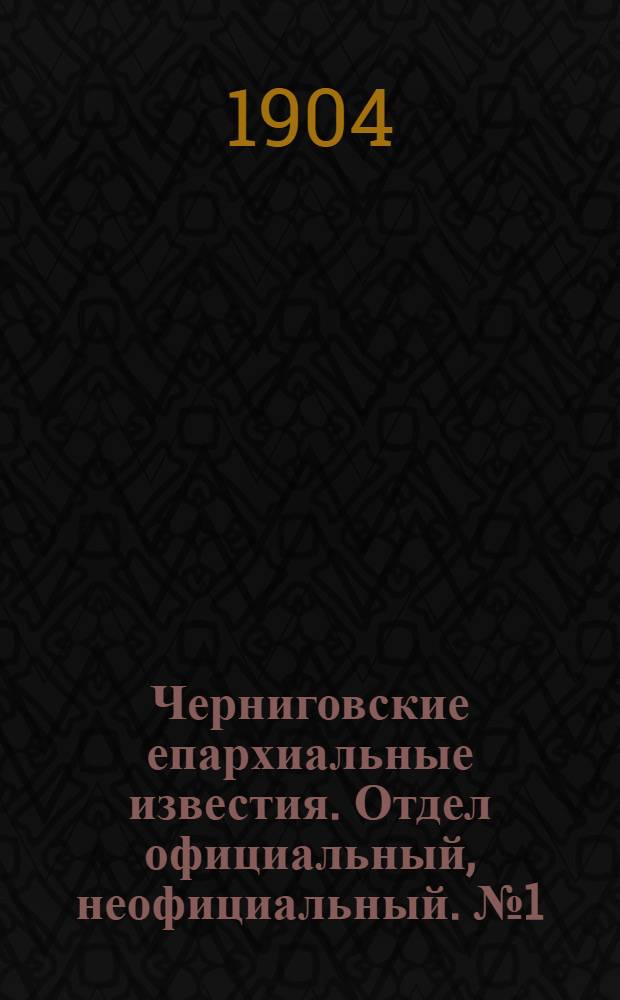 Черниговские епархиальные известия. Отдел официальный, неофициальный. № 1 (1 января 1904 г.)
