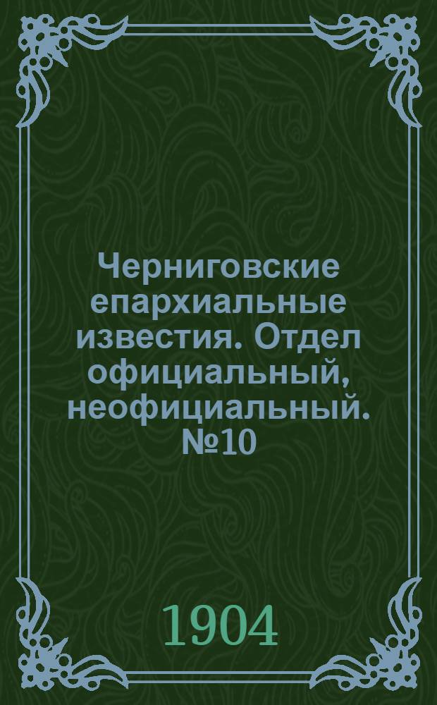 Черниговские епархиальные известия. Отдел официальный, неофициальный. № 10 (15 мая 1904 г.)