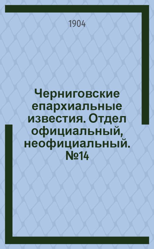 Черниговские епархиальные известия. Отдел официальный, неофициальный. № 14 (15 июля 1904 г.)