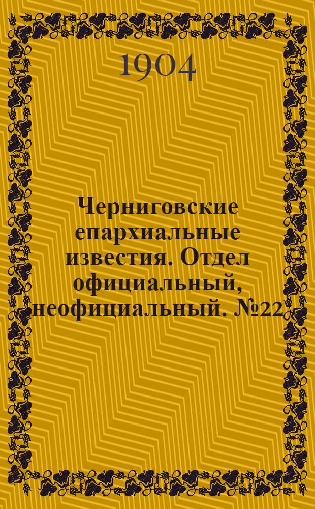 Черниговские епархиальные известия. Отдел официальный, неофициальный. № 22 (15 ноября 1904 г.)