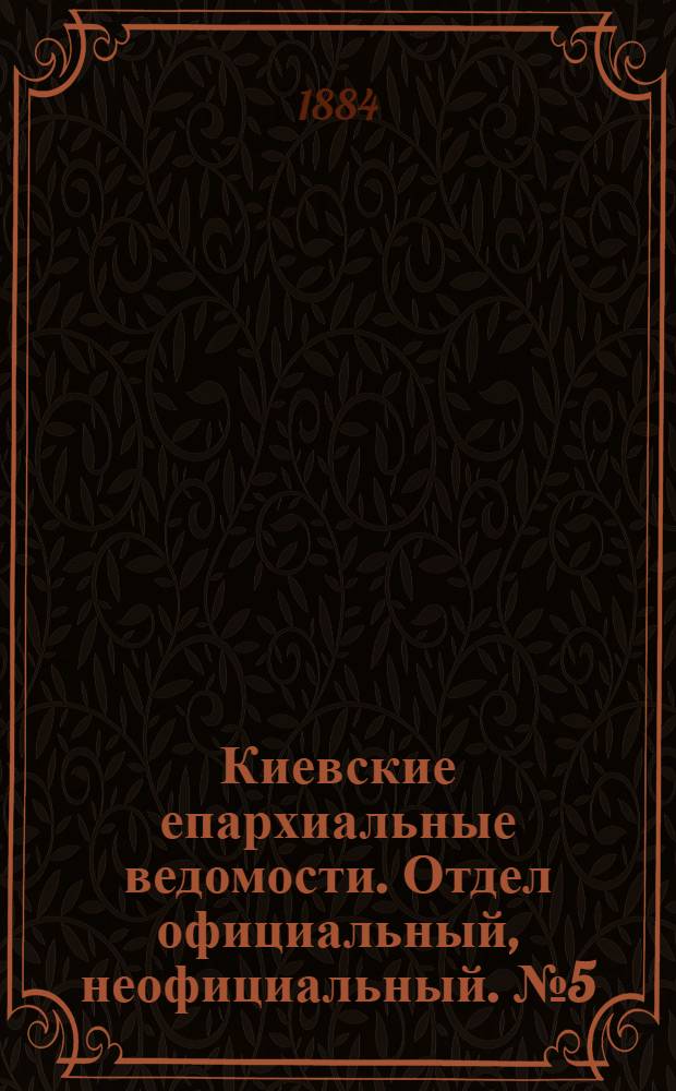 Киевские епархиальные ведомости. Отдел официальный, неофициальный. № 5 (15 марта 1884 г.)