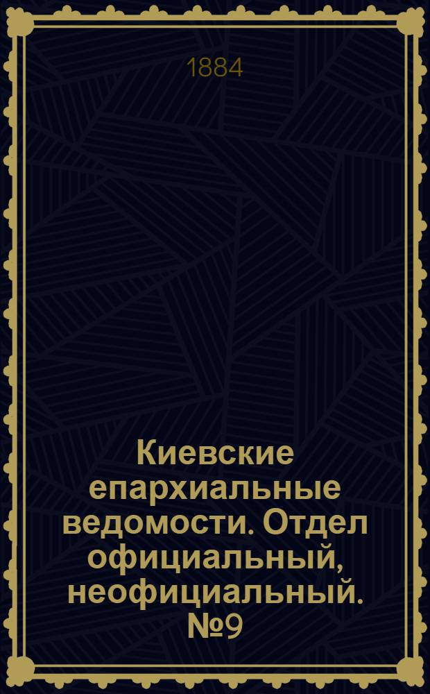 Киевские епархиальные ведомости. Отдел официальный, неофициальный. № 9 (15 мая 1884 г.)