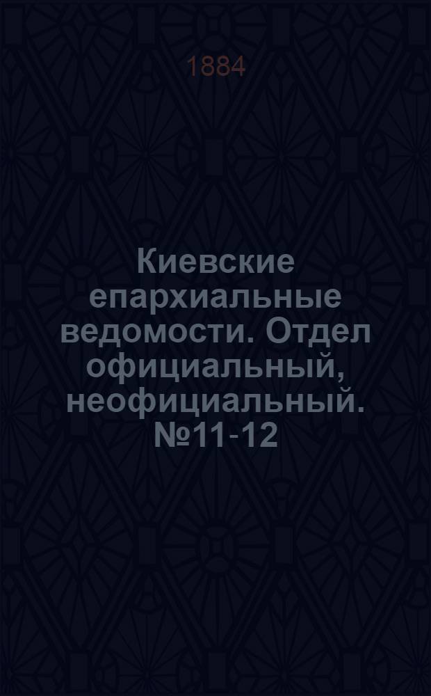 Киевские епархиальные ведомости. Отдел официальный, неофициальный. № 11-12 (15 июня 1884 г.)
