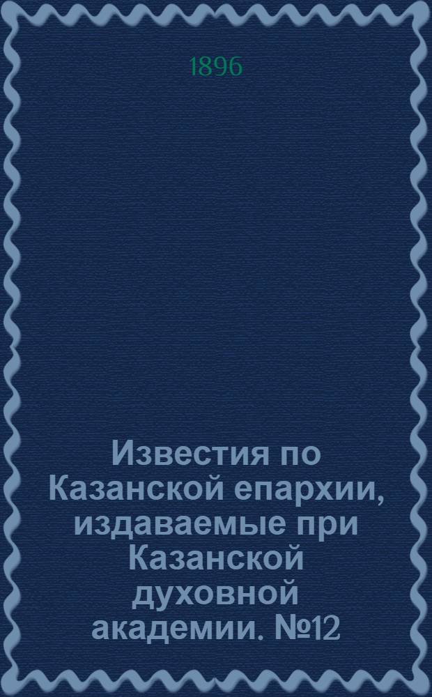 Известия по Казанской епархии, издаваемые при Казанской духовной академии. № 12 (15 июня 1896 г.)