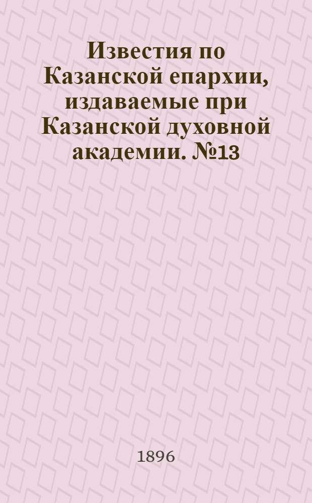 Известия по Казанской епархии, издаваемые при Казанской духовной академии. № 13 (1 июля 1896 г.)