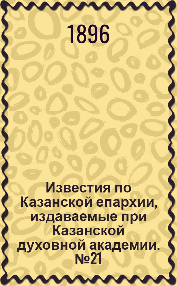 Известия по Казанской епархии, издаваемые при Казанской духовной академии. № 21 (1 ноября 1896 г.)