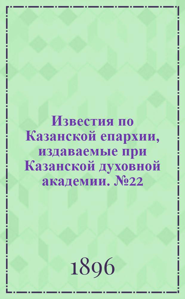 Известия по Казанской епархии, издаваемые при Казанской духовной академии. № 22 (15 ноября 1896 г.)