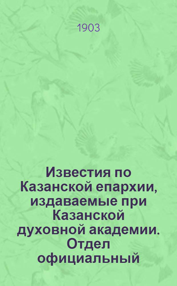 Известия по Казанской епархии, издаваемые при Казанской духовной академии. Отдел официальный. № 14 (15 июля 1903 г.)