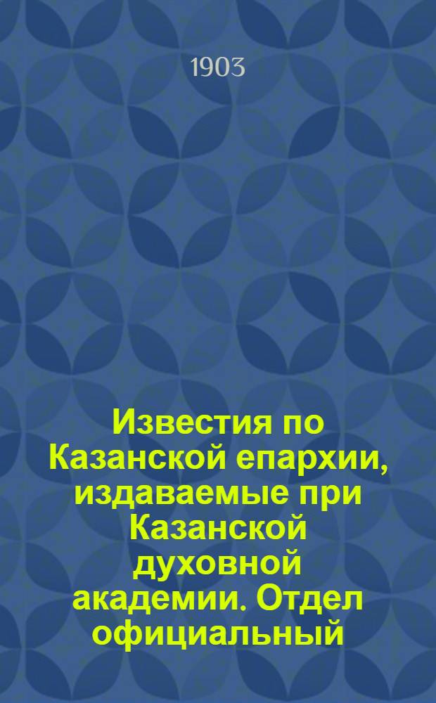 Известия по Казанской епархии, издаваемые при Казанской духовной академии. Отдел официальный. № 16 (15 августа 1903 г.)