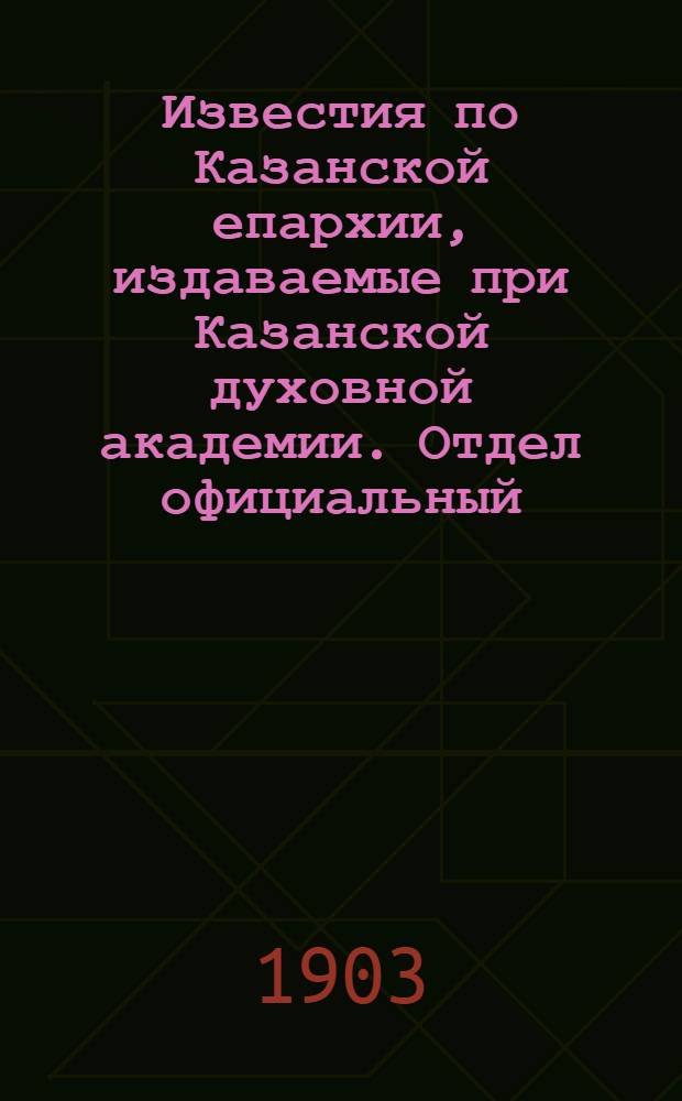 Известия по Казанской епархии, издаваемые при Казанской духовной академии. Отдел официальный. № 20 (15 октября 1903 г.)