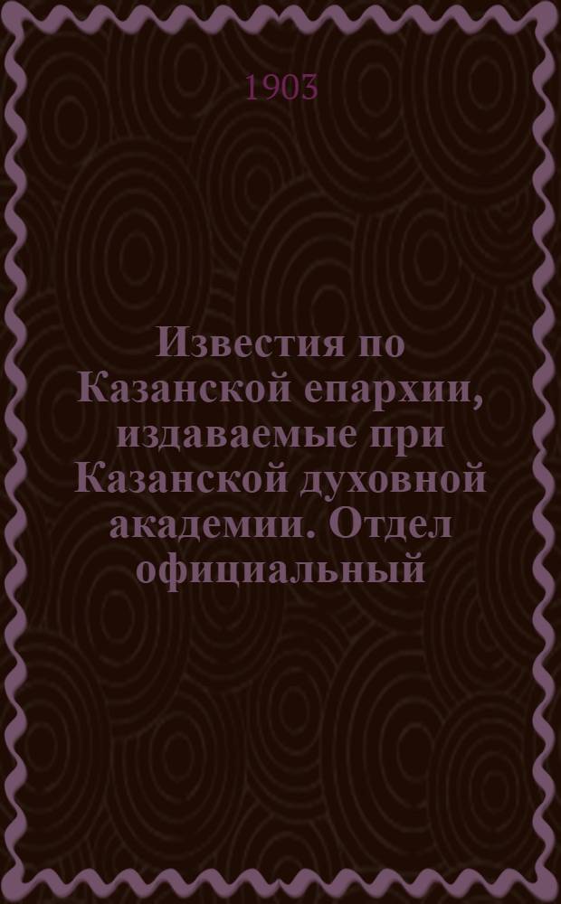 Известия по Казанской епархии, издаваемые при Казанской духовной академии. Отдел официальный. № 23 (1 декабря 1903 г.)