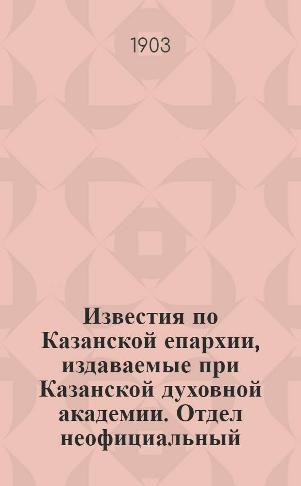 Известия по Казанской епархии, издаваемые при Казанской духовной академии. Отдел неофициальный. № 23 (1 декабря 1903 г.)