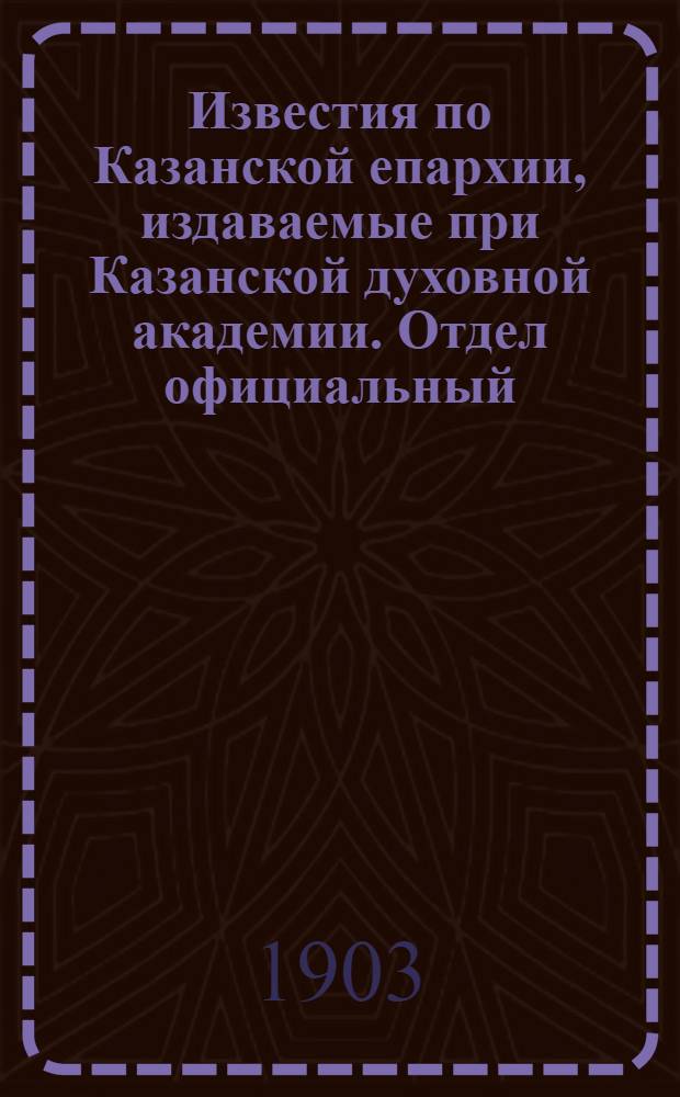 Известия по Казанской епархии, издаваемые при Казанской духовной академии. Отдел официальный. № 24 (15 декабря 1903 г.)