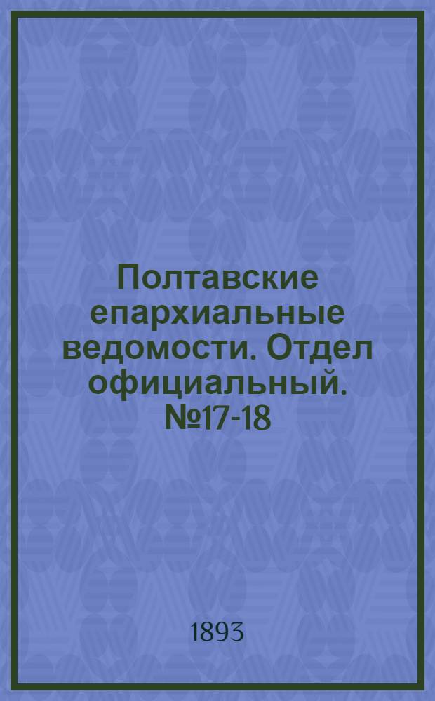 Полтавские епархиальные ведомости. Отдел официальный. № 17-18 (1 - 15 сентября 1893 г.)