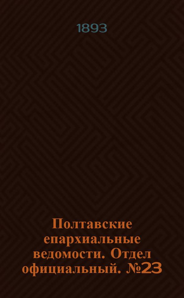 Полтавские епархиальные ведомости. Отдел официальный. № 23 (1 декабря 1893 г.)