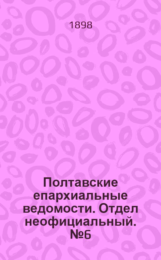 Полтавские епархиальные ведомости. Отдел неофициальный. № 6 (20 февраля 1898 г.)