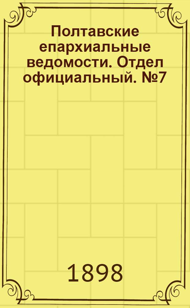 Полтавские епархиальные ведомости. Отдел официальный. № 7 (1 марта 1898 г.)