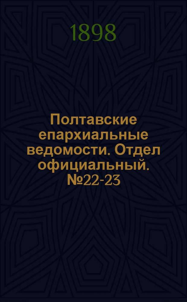 Полтавские епархиальные ведомости. Отдел официальный. № 22-23 (1 - 10 августа 1898 г.)