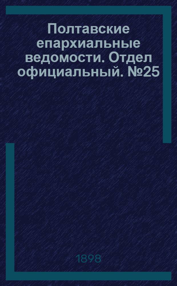 Полтавские епархиальные ведомости. Отдел официальный. № 25 (1 сентября 1898 г.)