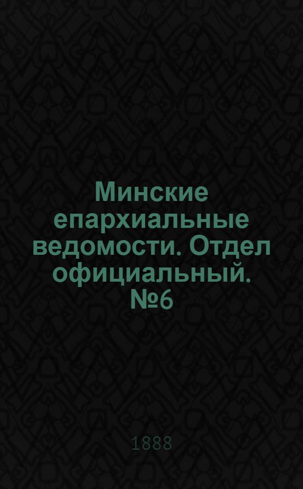 Минские епархиальные ведомости. Отдел официальный. № 6 (15 марта 1888 г.)