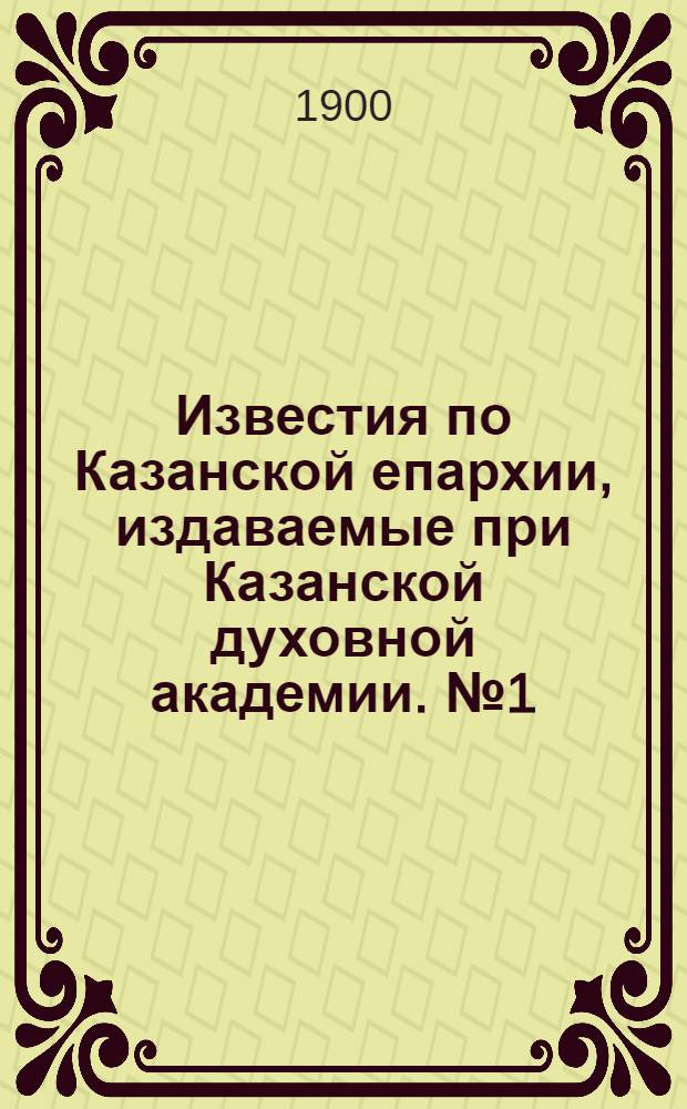 Известия по Казанской епархии, издаваемые при Казанской духовной академии. № 1 (1 января 1900 г.)