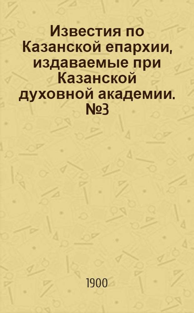 Известия по Казанской епархии, издаваемые при Казанской духовной академии. № 3 (1 февраля 1900 г.)