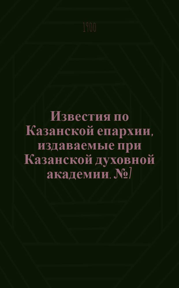 Известия по Казанской епархии, издаваемые при Казанской духовной академии. № 7 (1 апреля 1900 г.)