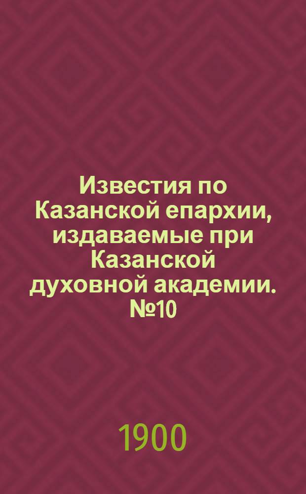 Известия по Казанской епархии, издаваемые при Казанской духовной академии. № 10 (15 мая 1900 г.)