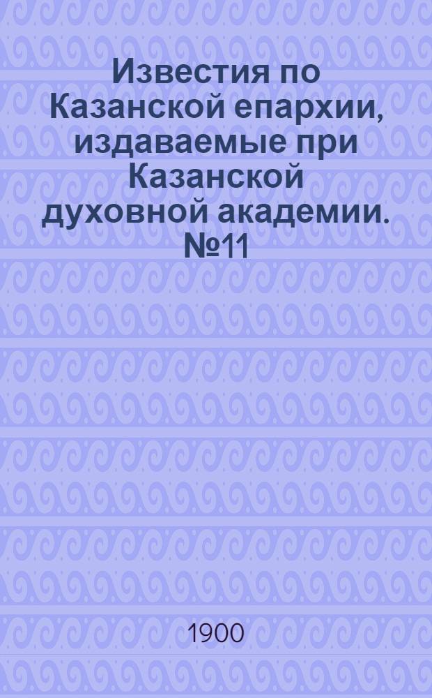 Известия по Казанской епархии, издаваемые при Казанской духовной академии. № 11 (1 июня 1900 г.)