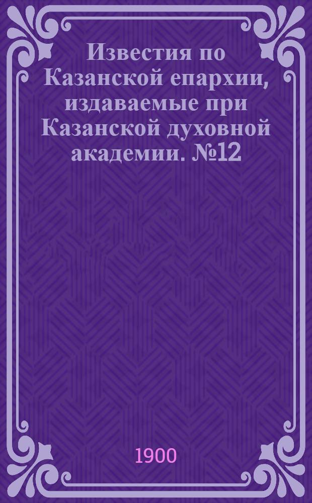 Известия по Казанской епархии, издаваемые при Казанской духовной академии. № 12 (15 июня 1900 г.)